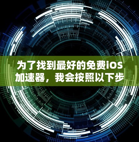 为了找到最好的免费iOS加速器，我会按照以下步骤进行