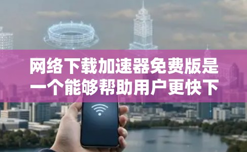 网络下载<strong>加速器</strong>免费版是一个能够帮助用户更快下载网络资源的工具。这类工具通常类似于普通下载<strong>加速器</strong>，但可能功能相对简单，适合普通用户。以下是免费版的一些常见功能和使用方法