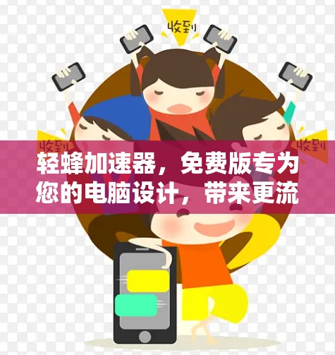 轻蜂加速器，免费版专为您的电脑设计，带来更流畅的办公体验