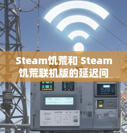 Steam饥荒和 Steam饥荒联机版的延迟问题确实是一个用户痛点,尤其是当联机联机时,延迟可能会非常大。以下是一些关于 Steam饥荒联机版加速器的建议,涵盖不同的平台和资源 Steam饥荒和 Steam饥荒联机版的延迟问题确实是一个用户痛点,尤其是当联机联机时,延迟可能会非常大。以下是一些关于 Steam饥荒联机版加速器的建议,涵盖不同的平台和资源