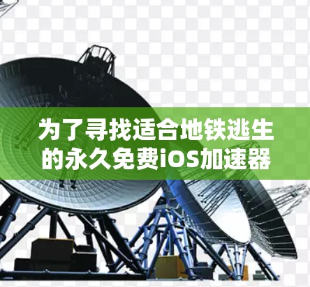 为了寻找适合地铁逃生的永久免费iOS加速器，以下是详细的步骤和推荐