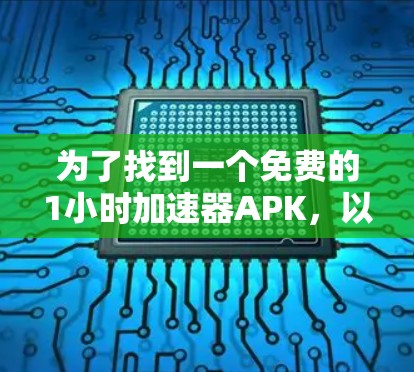 为了找到一个免费的1小时加速器APK，以下是详细的步骤和建议