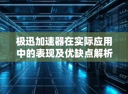 极迅<strong>加速器</strong>在实际应用中的表现及优缺点解析