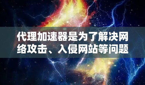 代理<strong>加速器</strong>是为了解决网络攻击、入侵网站等问题而开发的工具。代理<strong>加速器</strong>能够帮助用户避免被恶意软件感染、网络攻击等网络攻击方式，同时还能提高网络性能