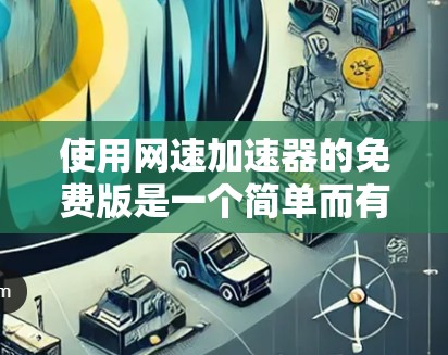 使用网速加速器的免费版是一个简单而有效的方法来提升网络速度。以下是详细的步骤指南