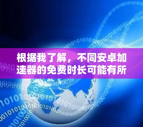 根据我了解，不同安卓<strong>加速器</strong>的免费时长可能有所不同。以下是一些常见的信息