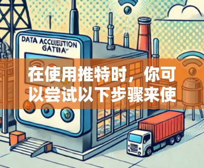 在使用推特时，你可以尝试以下步骤来使用免费的网络<strong>加速器</strong>