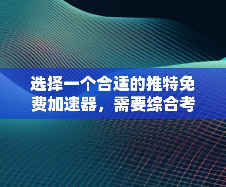 选择一个合适的推特免费加速器，需要综合考虑多个因素，以确保您能够满足您的使用需求。以下是详细的步骤指南