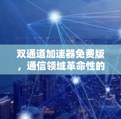 双通道加速器免费版，通信领域革命性的解决方案