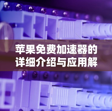 苹果免费加速器的详细介绍与应用解析