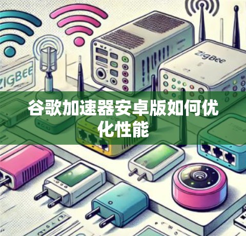 谷歌<strong>加速器</strong>安卓版如何优化性能
