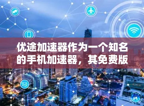优途<strong>加速器</strong>作为一个知名的手机<strong>加速器</strong>，其免费版本的设计和功能是为了满足普通用户的需求，同时提供了一定的优化和性能提升。以下是一些主要原因和功能
