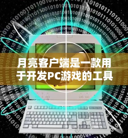 月亮客户端是一款用于开发PC游戏的工具，但它也可以用于开发手机游戏。如果你有兴趣使用月亮客户端<strong>加速器</strong>，以下是一些关于月亮客户端<strong>加速器</strong>的建议和信息