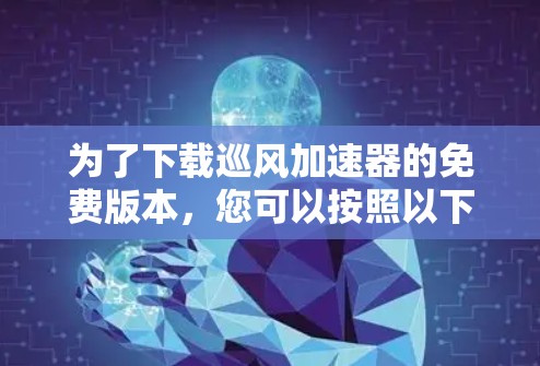 为了下载巡风<strong>加速器</strong>的免费版本，您可以按照以下步骤进行