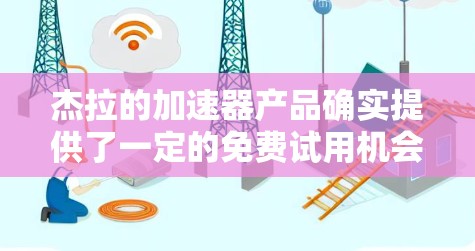 杰拉的<strong>加速器</strong>产品确实提供了一定的免费试用机会，具体信息如下