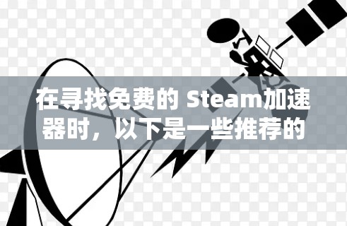 在寻找免费的 Steam<strong>加速器</strong>时，以下是一些推荐的工具，它们功能强大且免费，适合提升游戏性能
