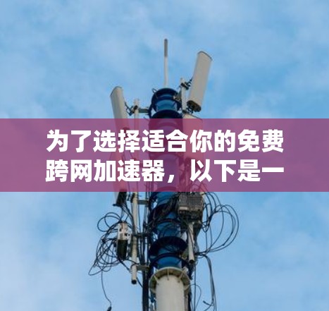 为了选择适合你的免费跨网<strong>加速器</strong>，以下是一些关键点和建议
