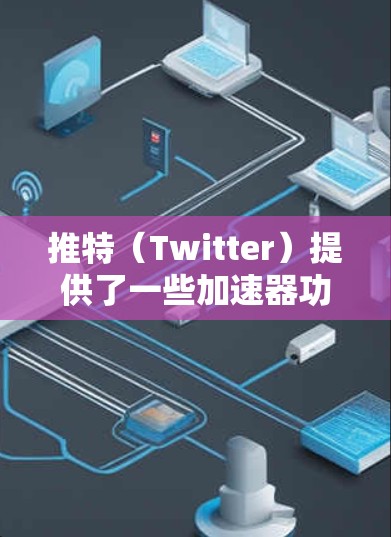 推特（Twitter）提供了一些<strong>加速器</strong>功能，其中有一些是免费的，有些则需要付费。以下是关于推特<strong>加速器</strong>的常见分类和免费功能