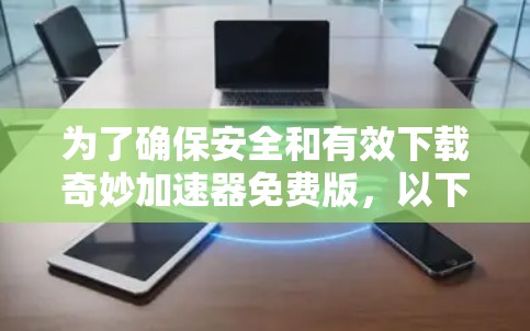 为了确保安全和有效下载奇妙<strong>加速器</strong>免费版，以下是一步步的建议