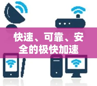快速、可靠、安全的极快<strong>加速器</strong>免费版下载指南