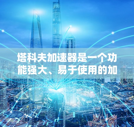 塔科夫<strong>加速器</strong>是一个功能强大、易于使用的加速工具，适用于学习、数据处理和解决问题等多个领域。以下是对塔科夫<strong>加速器</strong>的详细介绍和推荐
