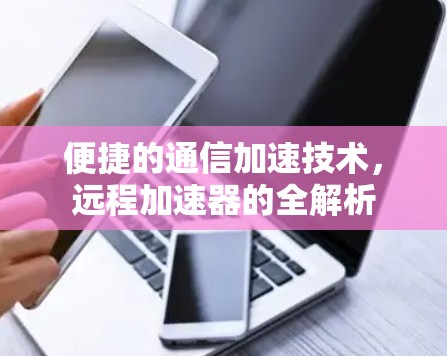 便捷的通信加速技术，远程加速器的全解析