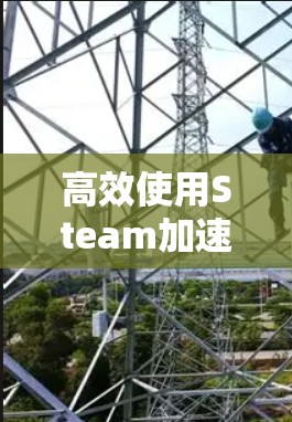 高效使用Steam加速器，让电脑性能最大化