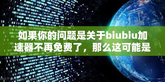 如果你的问题是关于biubiu加速器不再免费了，那么这可能是因为该工具的更新或功能被移除了。为了寻找其他免费或安全的加速工具，以下是一些替代方案