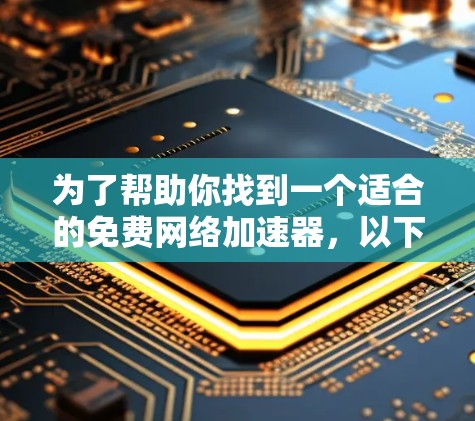 为了帮助你找到一个适合的免费网络加速器，以下是根据你的情况整理出的建议