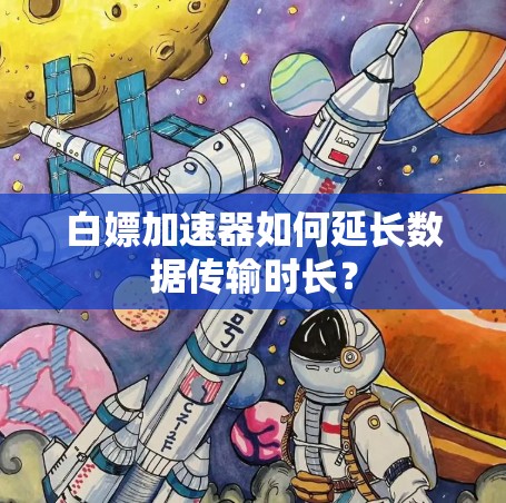 白嫖加速器如何延长数据传输时长? 白嫖加速器如何延长数据传输时长?