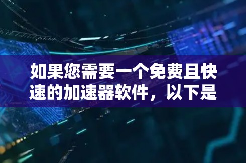 如果您需要一个免费且快速的加速器软件,以下是一些推荐的选项 如果您需要一个免费且快速的加速器软件,以下是一些推荐的选项