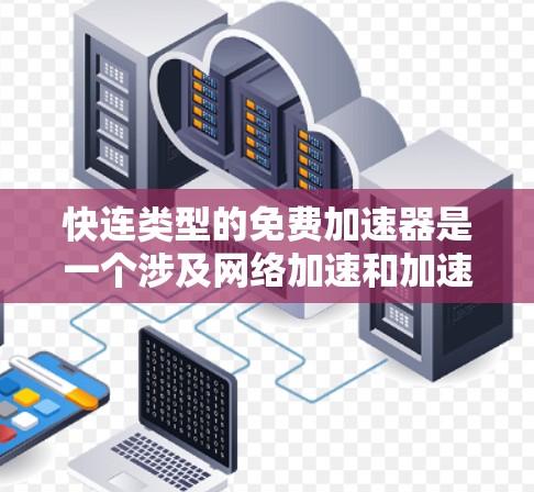 快连类型的免费加速器是一个涉及网络加速和加速技术的术语,具体含义可能因工具而异。以下是对这一概念的详细分析和总结 快连类型的免费加速器是一个涉及网络加速和加速技术的术语,具体含义可能因工具而异。以下是对这一概念的详细分析和总结