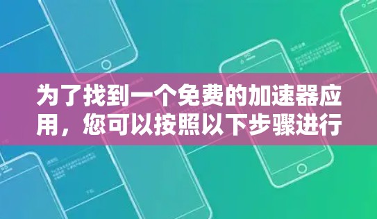 为了找到一个免费的加速器应用,您可以按照以下步骤进行 为了找到一个免费的加速器应用,您可以按照以下步骤进行