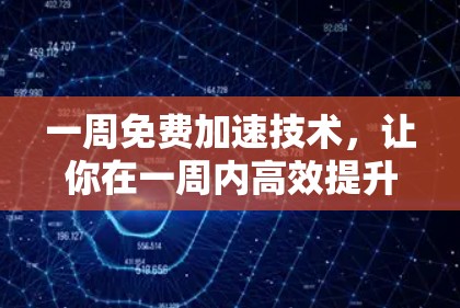 一周免费加速技术,让你在一周内高效提升性能,提升用户体验,节省时间,无需付费,轻松提升你的技术能力! 一周免费加速技术,让你在一周内高效提升性能,提升用户体验,节省时间,无需付费,轻松提升你的技术能力!