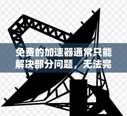 免费的加速器通常只能解决部分问题,无法完全解决问题。以下是几种可能的方法 免费的加速器通常只能解决部分问题,无法完全解决问题。以下是几种可能的方法