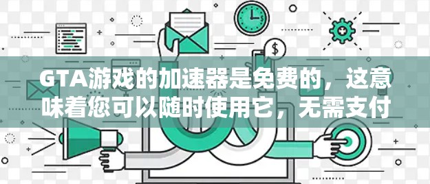 GTA游戏的加速器是免费的,这意味着您可以随时使用它,无需支付任何费用。以下是关于GTA加速器的一些关键信息 GTA游戏的加速器是免费的,这意味着您可以随时使用它,无需支付任何费用。以下是关于GTA加速器的一些关键信息