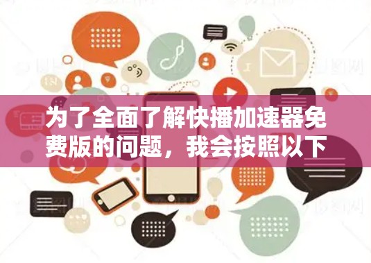 为了全面了解快播加速器免费版的问题,我会按照以下步骤进行整理 为了全面了解快播加速器免费版的问题,我会按照以下步骤进行整理