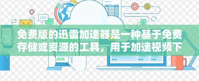 免费版的迅雷加速器是一种基于免费存储或资源的工具,用于加速视频下载。它们通常不提供所有功能,如实时下载、多平台支持或自动续费。以下是详细介绍 免费版的迅雷加速器是一种基于免费存储或资源的工具,用于加速视频下载。它们通常不提供所有功能,如实时下载、多平台支持或自动续费。以下是详细介绍