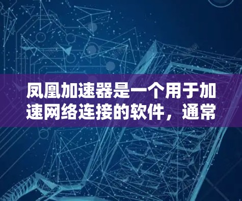凤凰加速器是一个用于加速网络连接的软件，通常分为免费版和付费版。以下是对凤凰加速器的详细信息