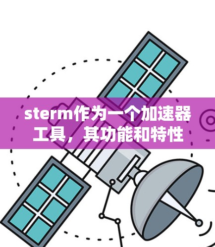 sterm作为一个加速器工具,其功能和特性可能因版本而异。以下是关于sterm加速器的总结 sterm作为一个加速器工具,其功能和特性可能因版本而异。以下是关于sterm加速器的总结