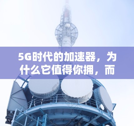 5G时代的加速器,为什么它值得你拥,而别等 forever 5G时代的加速器,为什么它值得你拥,而别等 forever