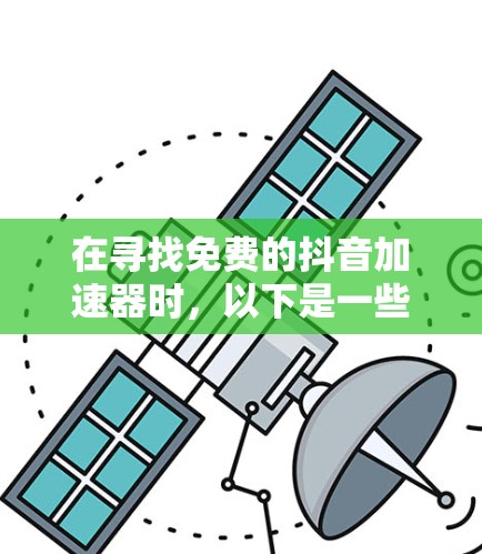 在寻找免费的抖音加速器时，以下是一些推荐，涵盖了不同的功能和原价情况