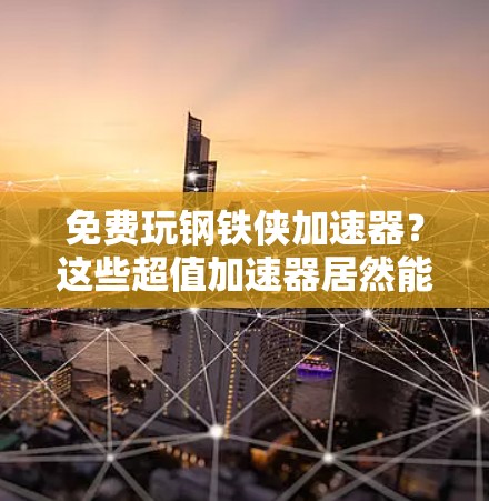 免费玩钢铁侠加速器?这些超值加速器居然能让你玩得更轻松 免费玩钢铁侠加速器?这些超值加速器居然能让你玩得更轻松