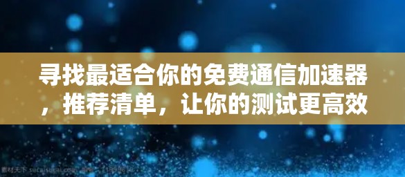 寻找最适合你的免费通信加速器，推荐清单，让你的测试更高效！