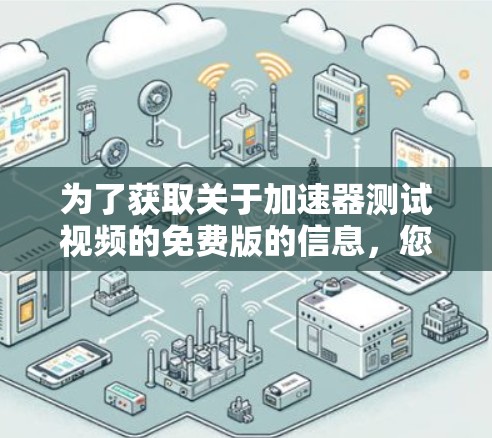 为了获取关于加速器测试视频的免费版的信息，您可以按照以下步骤进行