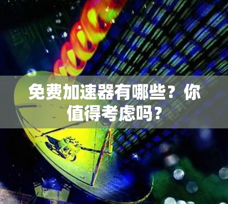 免费加速器有哪些?你值得考虑吗? 免费加速器有哪些?你值得考虑吗?