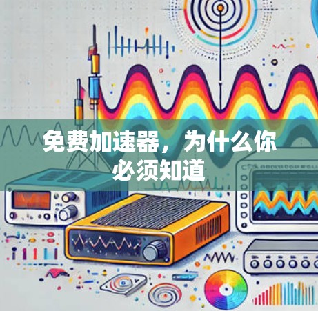 免费加速器,为什么你必须知道 免费加速器,为什么你必须知道