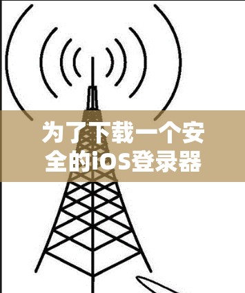 为了下载一个安全的iOS登录器,按照以下步骤操作 为了下载一个安全的iOS登录器,按照以下步骤操作