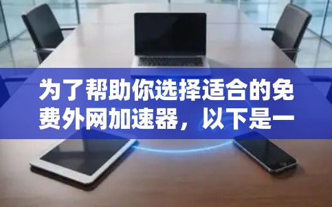 为了帮助你选择适合的免费外网加速器，以下是一些综合考虑的因素和推荐，供你参考