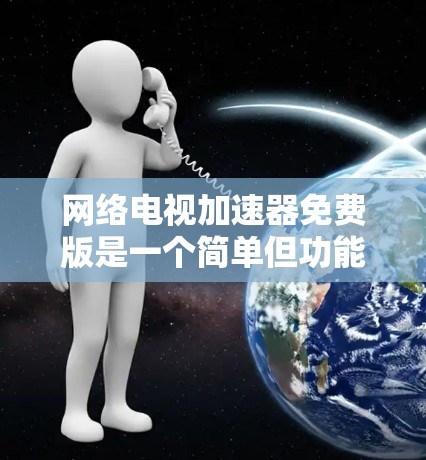 网络电视加速器免费版是一个简单但功能有限的工具，主要通过压缩、解密和自动处理视频来提高观看效率。以下是其关键功能和使用指南